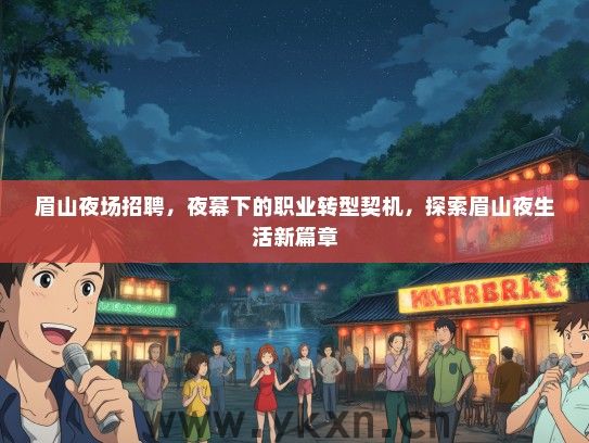 眉山夜场招聘，夜幕下的职业转型契机，探索眉山夜生活新篇章