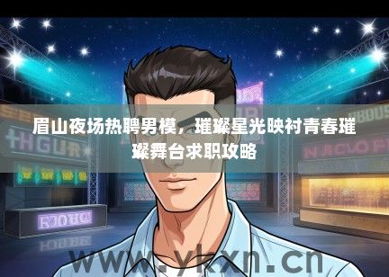 眉山夜场热聘男模，璀璨星光映衬青春璀璨舞台求职攻略