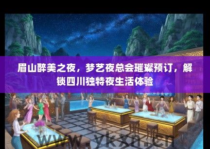 眉山醉美之夜，梦艺夜总会璀璨预订，解锁四川独特夜生活体验